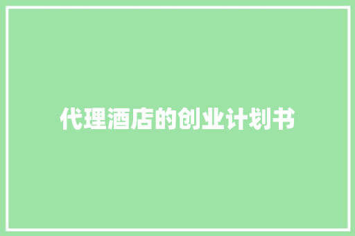 代理酒店的创业计划书 范文赏析