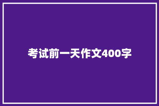 考试前一天作文400字 写作素材
