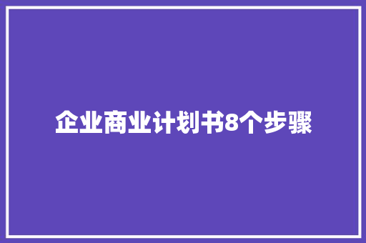 企业商业计划书8个步骤