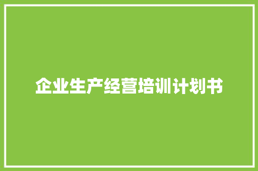 企业生产经营培训计划书