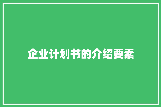 企业计划书的介绍要素