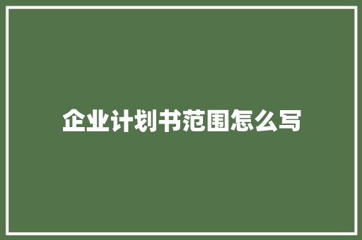 企业计划书范围怎么写