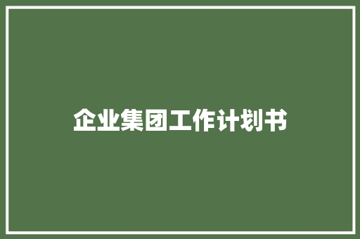 企业集团工作计划书 报告写作