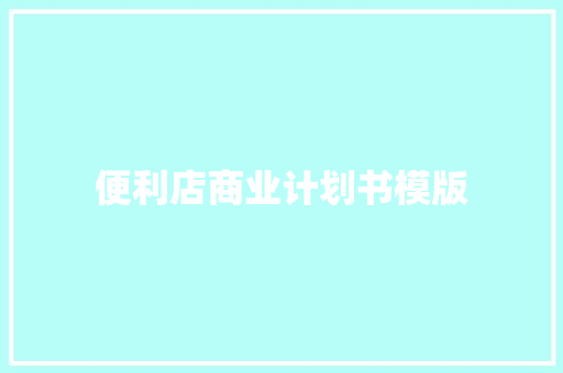 便利店商业计划书模版 报告写作