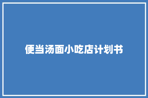 便当汤面小吃店计划书 范文赏析