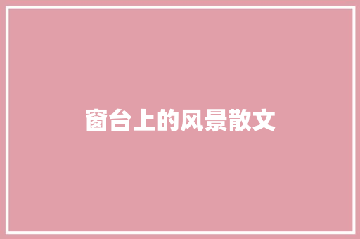 窗台上的风景散文 商业文案