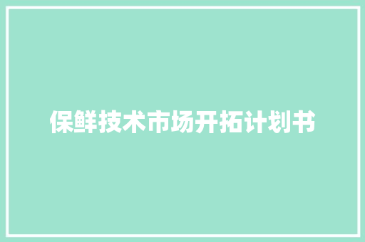保鲜技术市场开拓计划书