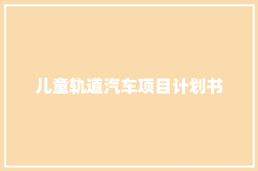 儿童轨道汽车项目计划书
