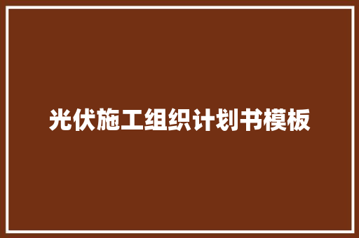 光伏施工组织计划书模板