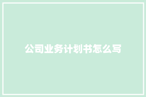公司业务计划书怎么写