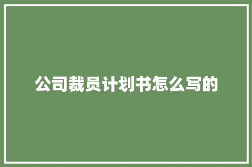 公司裁员计划书怎么写的