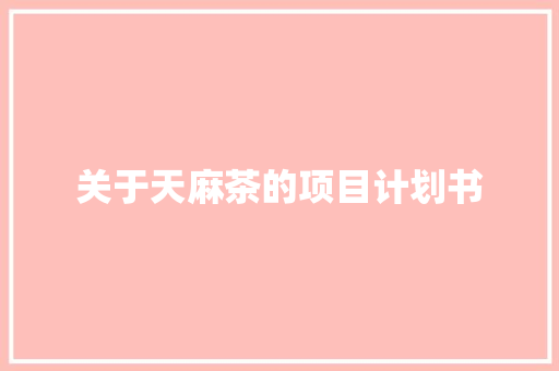 关于天麻茶的项目计划书