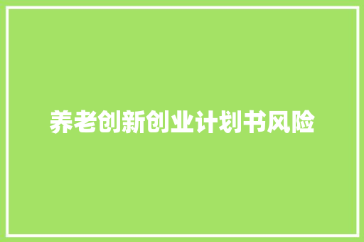 养老创新创业计划书风险 报告写作