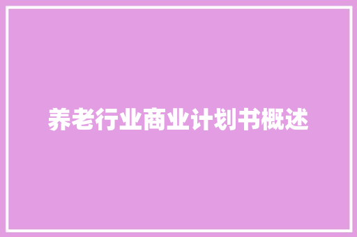 养老行业商业计划书概述
