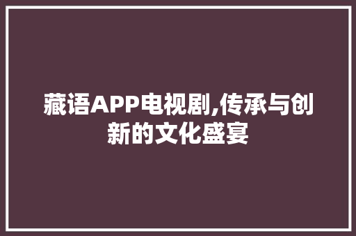 藏语APP电视剧,传承与创新的文化盛宴