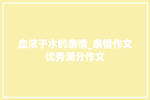 血浓于水的亲情_亲情作文优秀满分作文