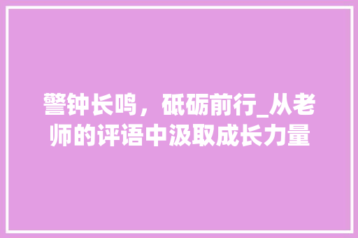 警钟长鸣，砥砺前行_从老师的评语中汲取成长力量