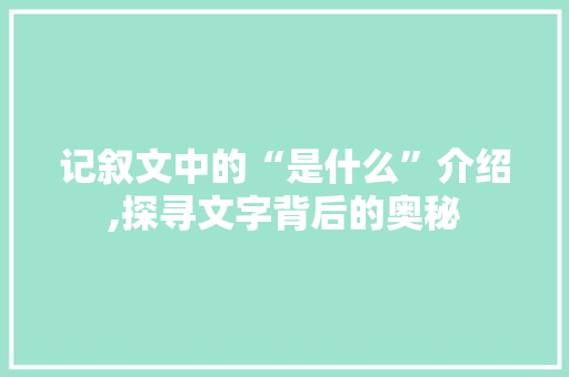 记叙文中的“是什么”介绍,探寻文字背后的奥秘
