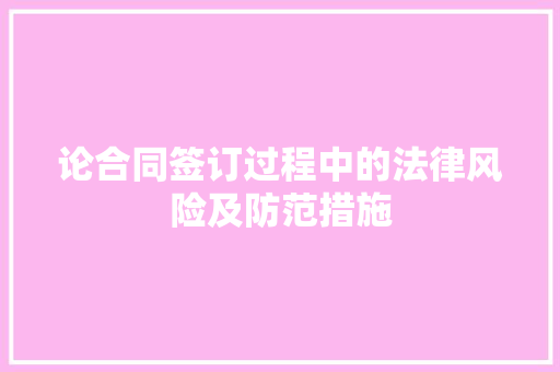 论合同签订过程中的法律风险及防范措施