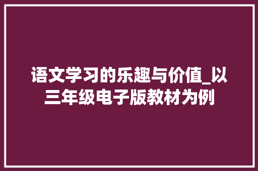 语文学习的乐趣与价值_以三年级电子版教材为例