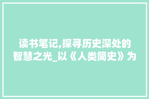 读书笔记,探寻历史深处的智慧之光_以《人类简史》为例_读书笔记摘抄格式