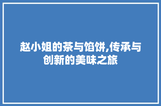赵小姐的茶与馅饼,传承与创新的美味之旅