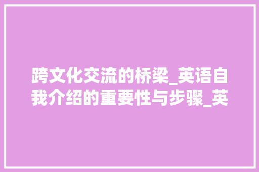 跨文化交流的桥梁_英语自我介绍的重要性与步骤_英语自我介绍(带翻译)
