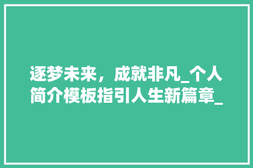 逐梦未来，成就非凡_个人简介模板指引人生新篇章_个人简介模板电子版可填写免费