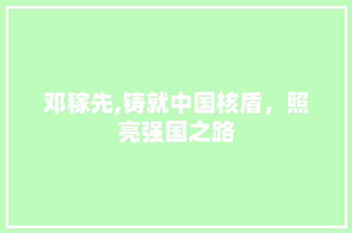 邓稼先,铸就中国核盾，照亮强国之路
