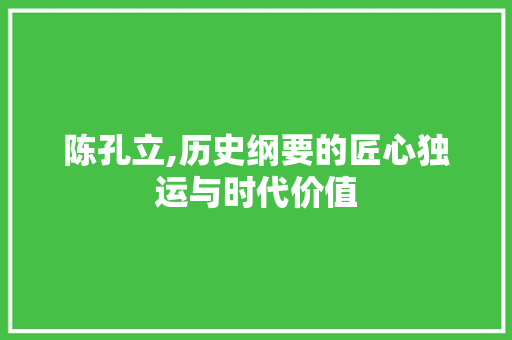 陈孔立,历史纲要的匠心独运与时代价值