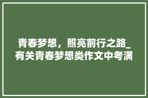 青春梦想，照亮前行之路_有关青春梦想类作文中考满分