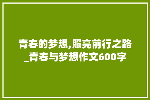 青春的梦想,照亮前行之路_青春与梦想作文600字