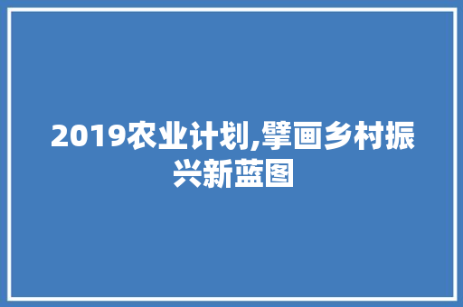 2019农业计划,擘画乡村振兴新蓝图