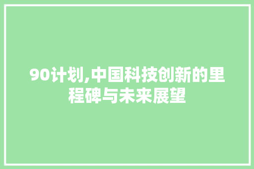 90计划,中国科技创新的里程碑与未来展望