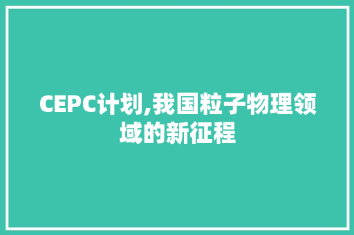 CEPC计划,我国粒子物理领域的新征程