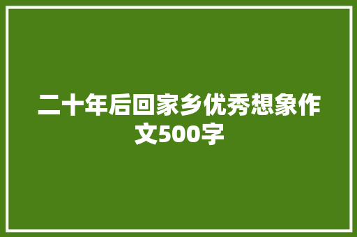 二十年后回家乡优秀想象作文500字 写作素材