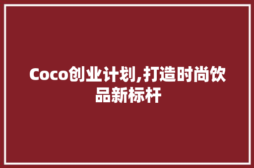 Coco创业计划,打造时尚饮品新标杆