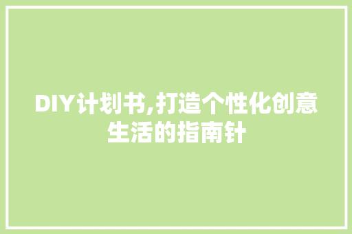 DIY计划书,打造个性化创意生活的指南针
