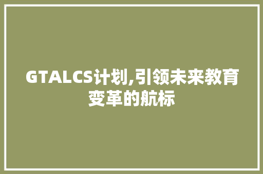 GTALCS计划,引领未来教育变革的航标