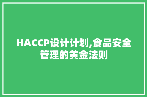 HACCP设计计划,食品安全管理的黄金法则