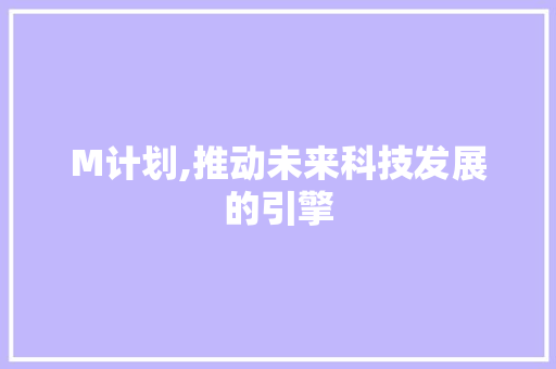 M计划,推动未来科技发展的引擎