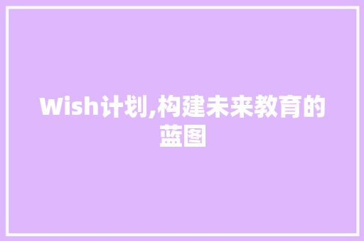 Wish计划,构建未来教育的蓝图