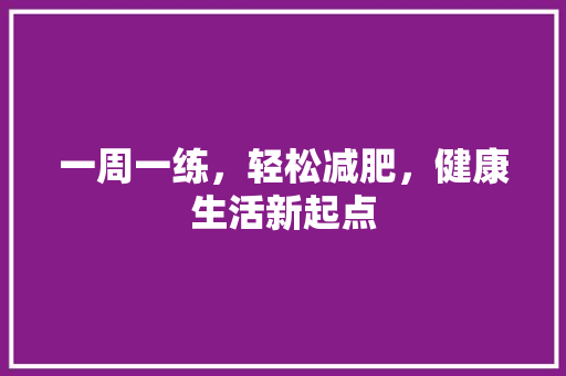 一周一练，轻松减肥，健康生活新起点