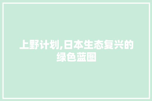 上野计划,日本生态复兴的绿色蓝图 词汇积累