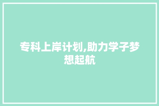 专科上岸计划,助力学子梦想起航