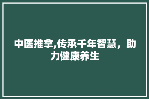 中医推拿,传承千年智慧，助力健康养生