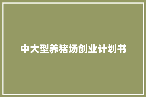 中大型养猪场创业计划书 写作素材