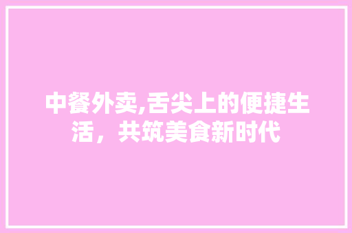 中餐外卖,舌尖上的便捷生活，共筑美食新时代 诗歌创作