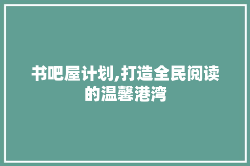 书吧屋计划,打造全民阅读的温馨港湾