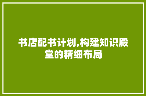 书店配书计划,构建知识殿堂的精细布局